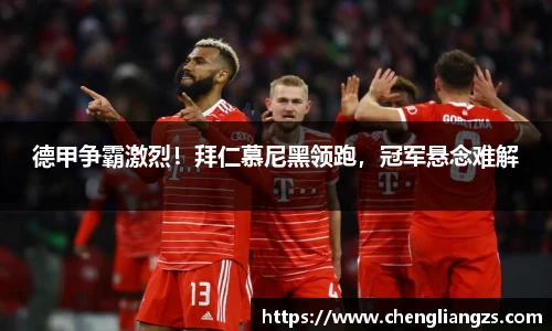 德甲争霸激烈！拜仁慕尼黑领跑，冠军悬念难解