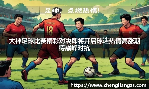 大神足球比赛精彩对决即将开启球迷热情高涨期待巅峰对抗