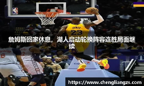 詹姆斯回家休息，湖人启动轮换阵容连胜局面继续