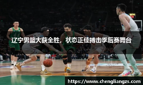 辽宁男篮大获全胜，状态正佳搏击季后赛舞台