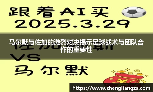 马尔默与佐加的激烈对决揭示足球战术与团队合作的重要性