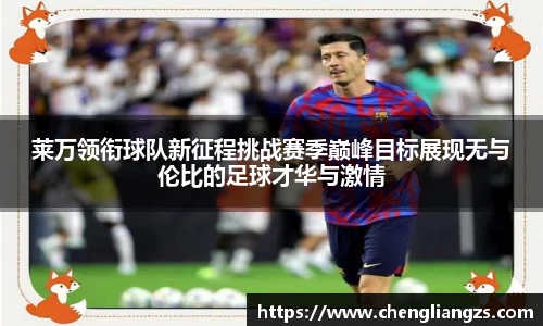 莱万领衔球队新征程挑战赛季巅峰目标展现无与伦比的足球才华与激情