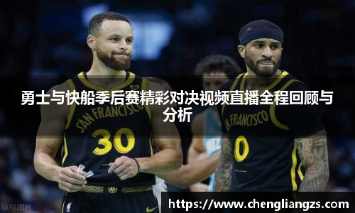 勇士与快船季后赛精彩对决视频直播全程回顾与分析