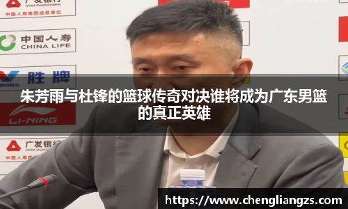 朱芳雨与杜锋的篮球传奇对决谁将成为广东男篮的真正英雄
