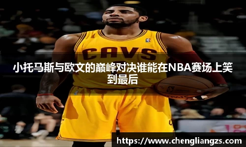 小托马斯与欧文的巅峰对决谁能在NBA赛场上笑到最后