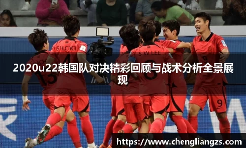 2020u22韩国队对决精彩回顾与战术分析全景展现
