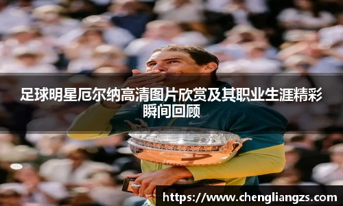 足球明星厄尔纳高清图片欣赏及其职业生涯精彩瞬间回顾