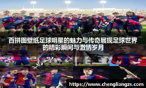 百拼图壁纸足球明星的魅力与传奇展现足球世界的精彩瞬间与激情岁月